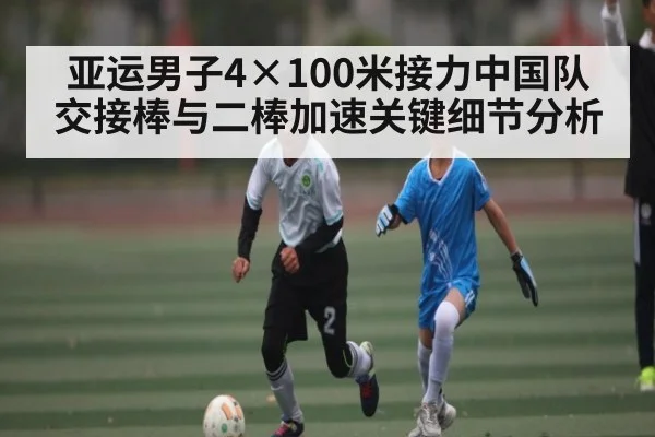 亚运男子4×100米接力中国队交接棒与二棒加速关键细节分析 - kaiyun