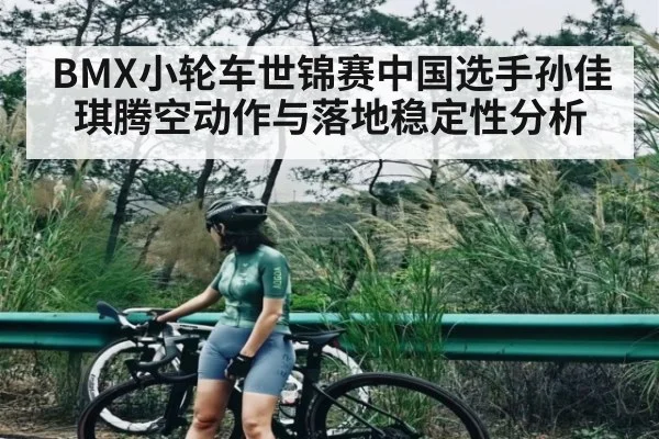 BMX小轮车世锦赛中国选手孙佳琪腾空动作与落地稳定性分析